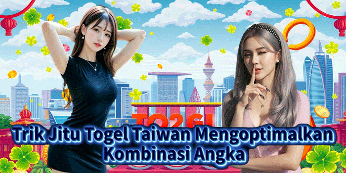 Trik Jitu Togel Taiwan Mengoptimalkan Kombinasi Angka