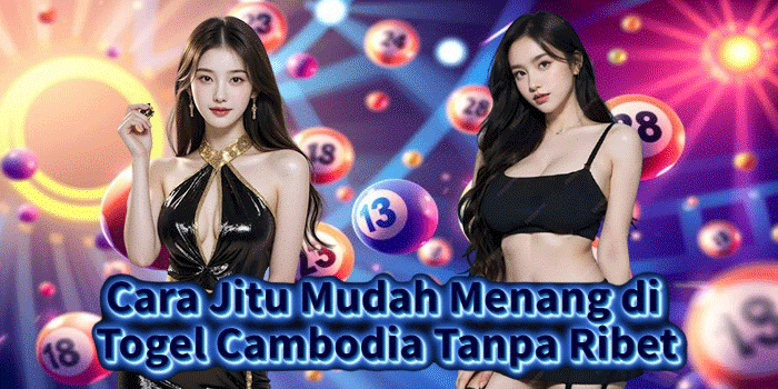 Cara Jitu Mudah Menang di Togel Cambodia Tanpa Ribet
