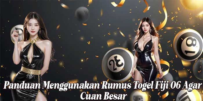 Panduan Menggunakan Rumus Togel Fiji 06 Agar Cuan Besar